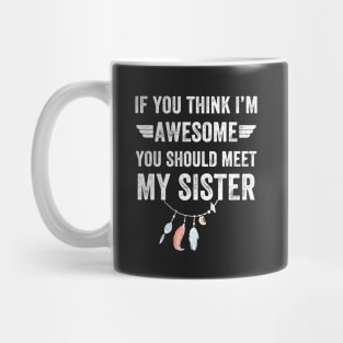 If you think I'm awesome you should meet my sister Mug